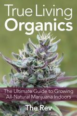 True Living Organics, The Ultimate Guide to Growing All- Natural Marijuana Indoors, By The Rev