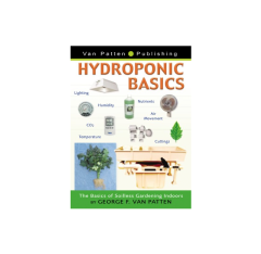 Hydroponic Basics, The Basics of Soilless Gardening Indoors, By George F. Van Patten